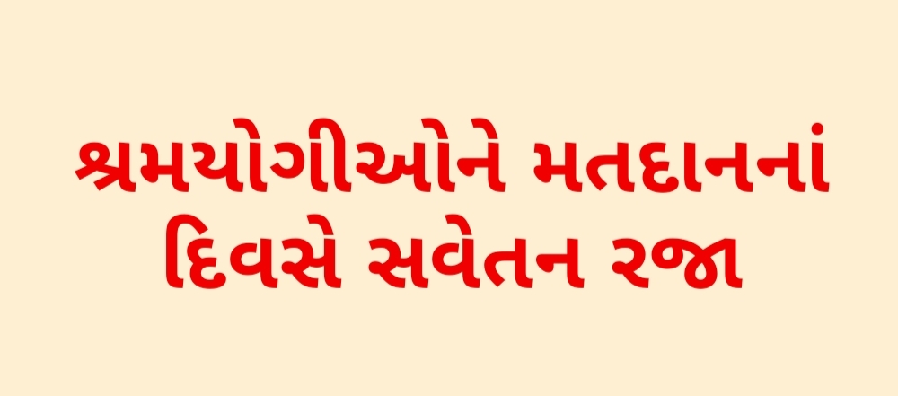 કારખાનાના શ્રમયોગીઓ તેમજ નોંધણી થયેલી સંસ્થા કે સાઈટના શ્રમયોગીઓને મતદાનના દિવસે સવેતન રજા આપવાની રહેશે